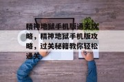 精神地狱手机版通关攻略,精神地狱手机版攻略,过关秘籍教你轻松通关 精神地狱手机版通关攻略,精神地狱手机版攻略,过关秘籍教你轻松通关