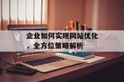 企业如何实现网站优化,全方位策略解析 企业如何实现网站优化,全方位策略解析