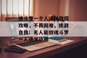 魂斗罗一个人通关教程攻略,不畏困难,挑战自我!无人能敌魂斗罗一人通关攻略