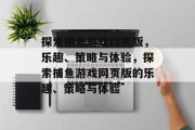 探索捕鱼游戏网页版,乐趣、策略与体验,探索捕鱼游戏网页版的乐趣、策略与体验 探索捕鱼游戏网页版,乐趣、策略与体验,探索捕鱼游戏网页版的乐趣、策略与体验