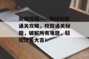 突破暗箱——揭秘校园通关攻略,校园通关秘籍,破解所有难题,轻松过关大吉! 突破暗箱——揭秘校园通关攻略,校园通关秘籍,破解所有难题,轻松过关大吉!