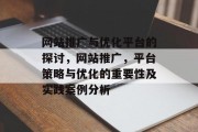 网站推广与优化平台的探讨,网站推广,平台策略与优化的重要性及实践案例分析 网站推广与优化平台的探讨,网站推广,平台策略与优化的重要性及实践案例分析