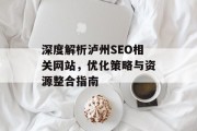 深度解析泸州SEO相关网站,优化策略与资源整合指南 深度解析泸州SEO相关网站,优化策略与资源整合指南
