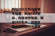 网站SEO工作内容撰写指南,网站SEO实战,内容创作指南,网站SEO实战,创建优质内容的技巧与策略 网站SEO工作内容撰写指南,网站SEO实战,内容创作指南,网站SEO实战,创建优质内容的技巧与策略