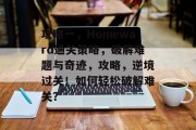 攻略一,Homeward通关策略,破解难题与奇迹,攻略,逆境过关!如何轻松破解难关?