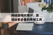 揭秘游戏代理IP，游戏玩家必备的神秘工具