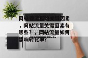 网站领流量的关键因素,网站流量关键因素有哪些?,网站流量如何影响转化率? 网站领流量的关键因素,网站流量关键因素有哪些?,网站流量如何影响转化率?