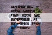 AE免费插件网站，一键安装，轻松使用，AE插件一键安装，轻松操作即可使用!，AE插件一键安装，轻松使用，一键操作！