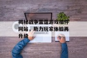 揭秘战争雷霆游戏插件网站，助力玩家体验再升级