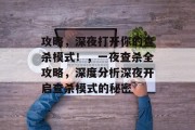 攻略,深夜打开你的查杀模式!,一夜查杀全攻略,深度分析深夜开启查杀模式的秘密 攻略,深夜打开你的查杀模式!,一夜查杀全攻略,深度分析深夜开启查杀模式的秘密