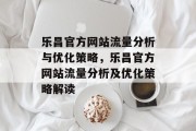 乐昌官方网站流量分析与优化策略,乐昌官方网站流量分析及优化策略解读 乐昌官方网站流量分析与优化策略,乐昌官方网站流量分析及优化策略解读