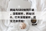网站与SEO如何打通,深度解析,网站SEO,打开深度解析,优化之旅开始! 网站与SEO如何打通,深度解析,网站SEO,打开深度解析,优化之旅开始!