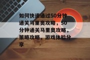 如何快速通过50分钟通关马里奥攻略,50分钟通关马里奥攻略,策略攻略,游戏体验分享