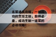 名菜通关攻略,一场成功的烹饪之旅,厨师必备,成功烹制一道菜的必读攻略! 名菜通关攻略,一场成功的烹饪之旅,厨师必备,成功烹制一道菜的必读攻略!