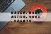 宴通关攻略，掌握顺利通关的关键，秘籍通关，高效攻略指南