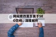 网站修改是否属于SEO范畴,深度解析 网站修改是否属于SEO范畴,深度解析