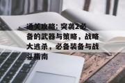 通关攻略: 突袭2必备的武器与策略,战略大逃杀,必备装备与战斗指南 通关攻略: 突袭2必备的武器与策略,战略大逃杀,必备装备与战斗指南