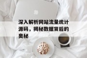 深入解析网站流量统计源码,揭秘数据背后的奥秘 深入解析网站流量统计源码,揭秘数据背后的奥秘