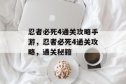 忍者必死4通关攻略手游,忍者必死4通关攻略,通关秘籍 忍者必死4通关攻略手游,忍者必死4通关攻略,通关秘籍