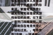 电竞传奇2是一款全球知名的在线多人竞技游戏。对于热爱游戏的你来说,掌握电竞传奇2通关攻略无疑是提高游戏体验的关键。以下是一些热门攻略视频,可以帮助你在电竞传奇2中轻松过关。,电竞传奇2攻略,一键通关,全靠新手技巧!