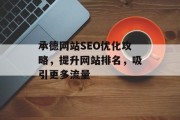 承德网站SEO优化攻略,提升网站排名,吸引更多流量 承德网站SEO优化攻略,提升网站排名,吸引更多流量