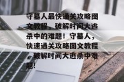 守墓人最快通关攻略图文教程,破解时间大逃杀中的难题!守墓人,快速通关攻略图文教程,破解时间大逃杀中难题! 守墓人最快通关攻略图文教程,破解时间大逃杀中的难题!守墓人,快速通关攻略图文教程,破解时间大逃杀中难题!