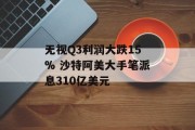无视Q3利润大跌15% 沙特阿美大手笔派息310亿美元 无视Q3利润大跌15% 沙特阿美大手笔派息310亿美元