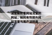 深度解析看网站流量的网站,如何有效提升网站流量与用户活跃度 深度解析看网站流量的网站,如何有效提升网站流量与用户活跃度