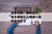 创意无限，趣味盎然，盘点那些让人眼前一亮的游戏名字