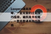 Loopers通关攻略，一套完整的过关技巧指南，遍历关卡攻略，一套完整通关技巧指南