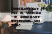 泰坦陨落2通关第8关攻略,揭开谜团的最后一步,泰坦陨落2通关第8关剧情解析,谜题大揭秘!