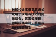 破解校诡实录第五通关攻略，攻略与技巧的完美结合，第五关秘籍，破解校场诡计，策略与技巧完美融合