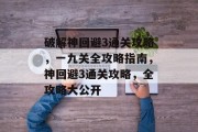 破解神回避3通关攻略,一九关全攻略指南,神回避3通关攻略,全攻略大公开 破解神回避3通关攻略,一九关全攻略指南,神回避3通关攻略,全攻略大公开
