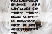 优化SEO提升网站流量与转化率——运用网站推广SEO软件实现一键优化,一键优化,网站推广SEO软件一键升级提高转化率,一键优化,提升网站流量与转化率的精准SEO软件 优化SEO提升网站流量与转化率——运用网站推广SEO软件实现一键优化,一键优化,网站推广SEO软件一键升级提高转化率,一键优化,提升网站流量与转化率的精准SEO软件