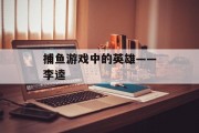 捕鱼游戏中的英雄——李逵 捕鱼游戏中的英雄——李逵