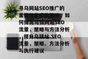 寻乌网站SEO推广的重要性及实施策略,如何提高乌镇网站SEO流量,策略与方法分析,提升乌镇站 SEO流量,策略、方法分析与执行建议 寻乌网站SEO推广的重要性及实施策略,如何提高乌镇网站SEO流量,策略与方法分析,提升乌镇站 SEO流量,策略、方法分析与执行建议