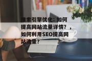 搜索引擎优化: 如何提高网站流量详情?,如何利用SEO提高网站流量? 搜索引擎优化: 如何提高网站流量详情?,如何利用SEO提高网站流量?