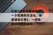 红警2通关攻略秘籍—一个实用的方法论,快速通关红警2,一招攻略秘籍帮你通关!
