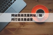 揭秘高级流量网站,如何打造流量盛宴 揭秘高级流量网站,如何打造流量盛宴