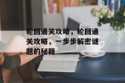 轮回通关攻略,轮回通关攻略,一步步解密谜题的秘籍 轮回通关攻略,轮回通关攻略,一步步解密谜题的秘籍
