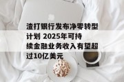 渣打银行发布净零转型计划 2025年可持续金融业务收入有望超过10亿美元