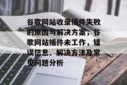 谷歌网站收录插件失败的原因与解决方案,谷歌网站插件未工作,错误信息、解决方法及常见问题分析 谷歌网站收录插件失败的原因与解决方案,谷歌网站插件未工作,错误信息、解决方法及常见问题分析
