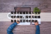 探索万能捕鱼接入挂游戏的奥秘，探索万能捕鱼接入挂游戏的奥秘