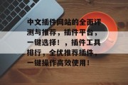 中文插件网站的全面评测与推荐,插件平台,一键选择!,插件工具排行,全优推荐插件,一键操作高效使用! 中文插件网站的全面评测与推荐,插件平台,一键选择!,插件工具排行,全优推荐插件,一键操作高效使用!