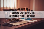 Asgore通关攻略,破解复杂的关卡,无尽法则全攻略,策略破解全解锁 Asgore通关攻略,破解复杂的关卡,无尽法则全攻略,策略破解全解锁