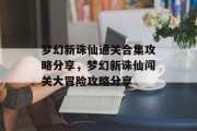 梦幻新诛仙通关合集攻略分享,梦幻新诛仙闯关大冒险攻略分享