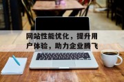 网站性能优化,提升用户体验,助力企业腾飞 网站性能优化,提升用户体验,助力企业腾飞