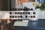 每天爱消除通关攻略,第一关的秘密武器,解锁每日攻略,第一关隐藏武器揭秘 每天爱消除通关攻略,第一关的秘密武器,解锁每日攻略,第一关隐藏武器揭秘