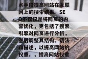 SEO(搜索引擎优化)是指通过一系列的技术手段提高网站在互联网上的搜索结果。SEO不仅仅是将网页的内容优化,更包括了搜索引擎对网页进行分析,然后调整其结构、语法和描述,以提高网站的权重。,提高网站权重,SEO技巧和实践指南 SEO(搜索引擎优化)是指通过一系列的技术手段提高网站在互联网上的搜索结果。SEO不仅仅是将网页的内容优化,更包括了搜索引擎对网页进行分析,然后调整其结构、语法和描述,以提高网站的权重。,提高网站权重,SEO技巧和实践指南
