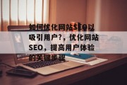 如何优化网站SEO以吸引用户?,优化网站SEO,提高用户体验的关键步骤 如何优化网站SEO以吸引用户?,优化网站SEO,提高用户体验的关键步骤